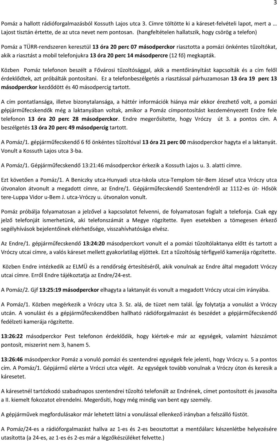 óra 20 perc 14 másodpercre (12 fő) megkapták. Közben Pomáz telefonon beszélt a Fővárosi tűzoltósággal, akik a mentőirányítást kapcsolták és a cím felől érdeklődtek, azt próbálták pontosítani.