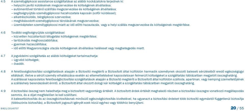 üzemképtelen személygépkocsi miatt az idő előtti hazautazás, vagy a helyi szállás megszervezése és költségeinek megtérítése. 4.