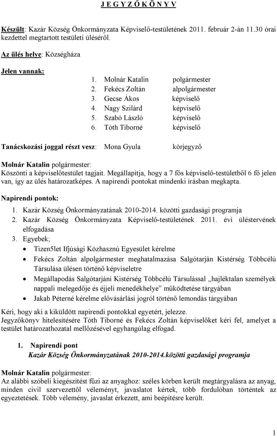 Megállapítja, hogy a 7 fős képviselő-testületből 6 fő jelen van, így az ülés határozatképes. A napirendi pontokat mindenki írásban megkapta. Napirendi pontok: 1.