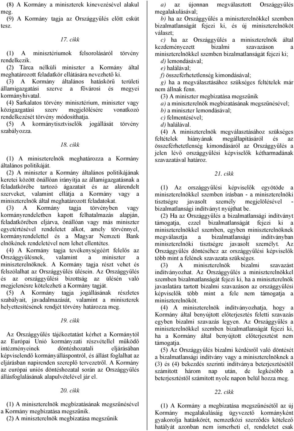 (4) Sarkalatos törvény minisztérium, miniszter vagy közigazgatási szerv megjelölésére vonatkozó rendelkezését törvény módosíthatja. (5) A kormánytisztviselők jogállását törvény szabályozza. 18.