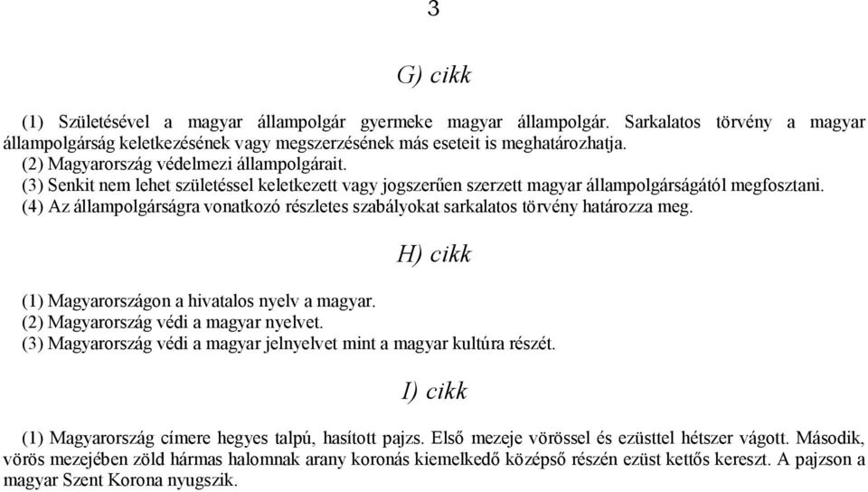 (4) Az állampolgárságra vonatkozó részletes szabályokat sarkalatos törvény határozza meg. H) cikk (1) Magyarországon a hivatalos nyelv a magyar. (2) Magyarország védi a magyar nyelvet.