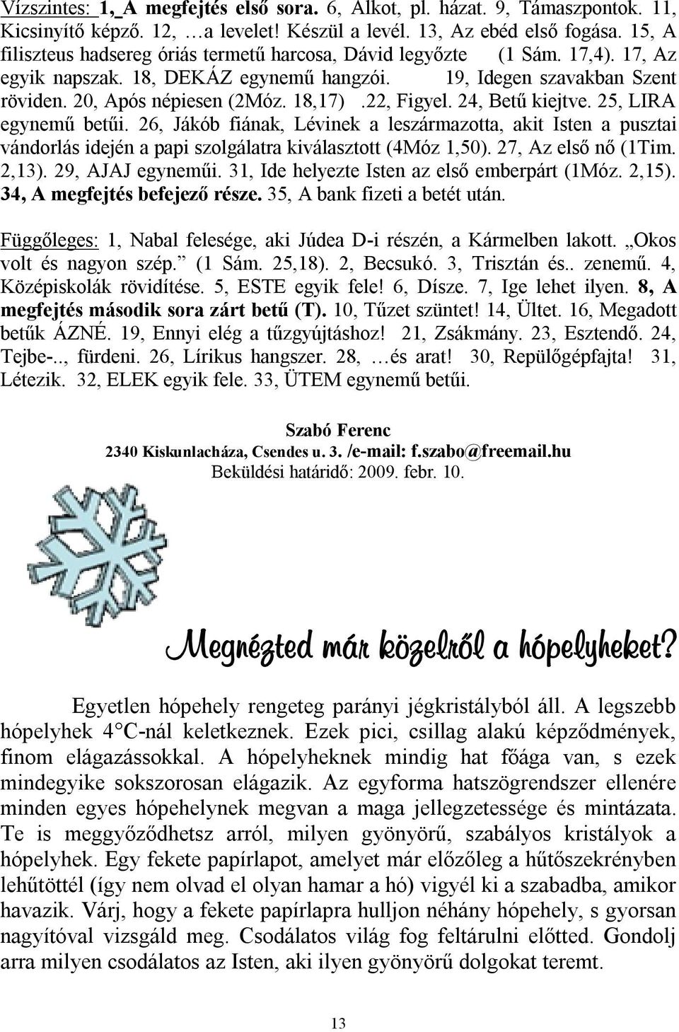 22, Figyel. 24, Betű kiejtve. 25, LIRA egynemű betűi. 26, Jákób fiának, Lévinek a leszármazotta, akit Isten a pusztai vándorlás idején a papi szolgálatra kiválasztott (4Móz 1,50).