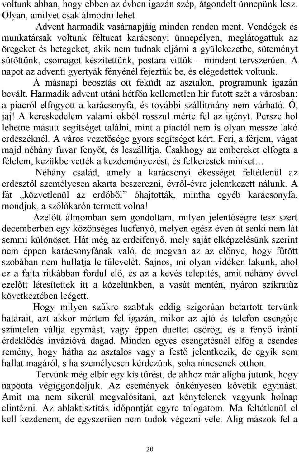 vittük mindent tervszerűen. A napot az adventi gyertyák fényénél fejeztük be, és elégedettek voltunk. A másnapi beosztás ott feküdt az asztalon, programunk igazán bevált.