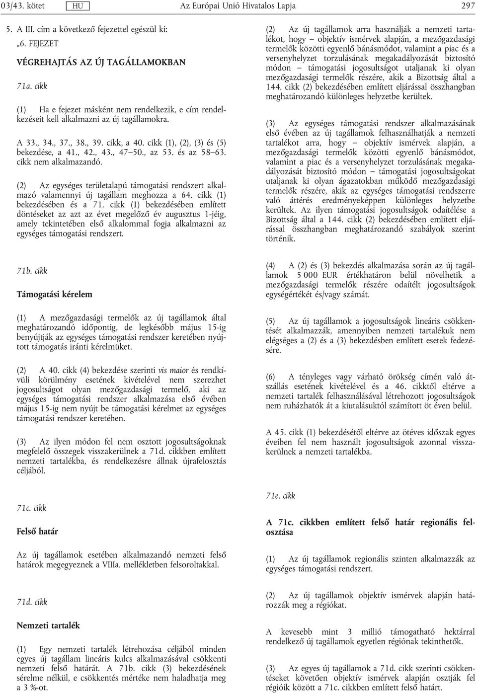 , 47 50., az 53. és az 58 63. cikk nem alkalmazandó. (2) Az egységes területalapú támogatási rendszert alkalmazó valamennyi új tagállam meghozza a 64. cikk (1) bekezdésében és a 71.