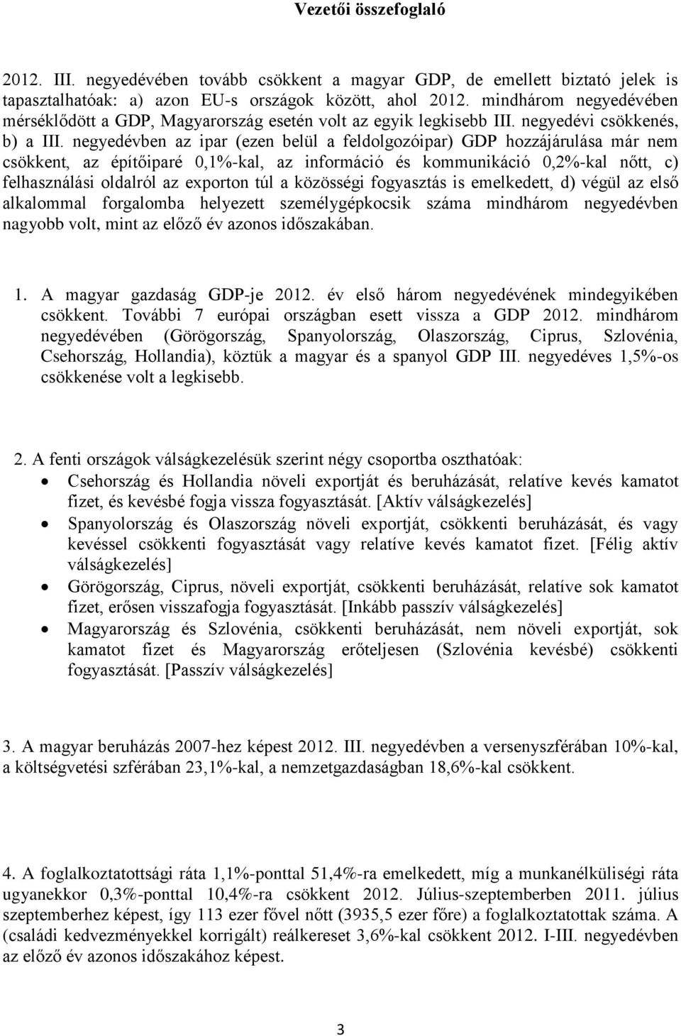 negyedévben az ipar (ezen belül a feldolgozóipar) GDP hozzájárulása már nem csökkent, az építőiparé 0,1%-kal, az információ és kommunikáció 0,2%-kal nőtt, c) felhasználási oldalról az exporton túl a