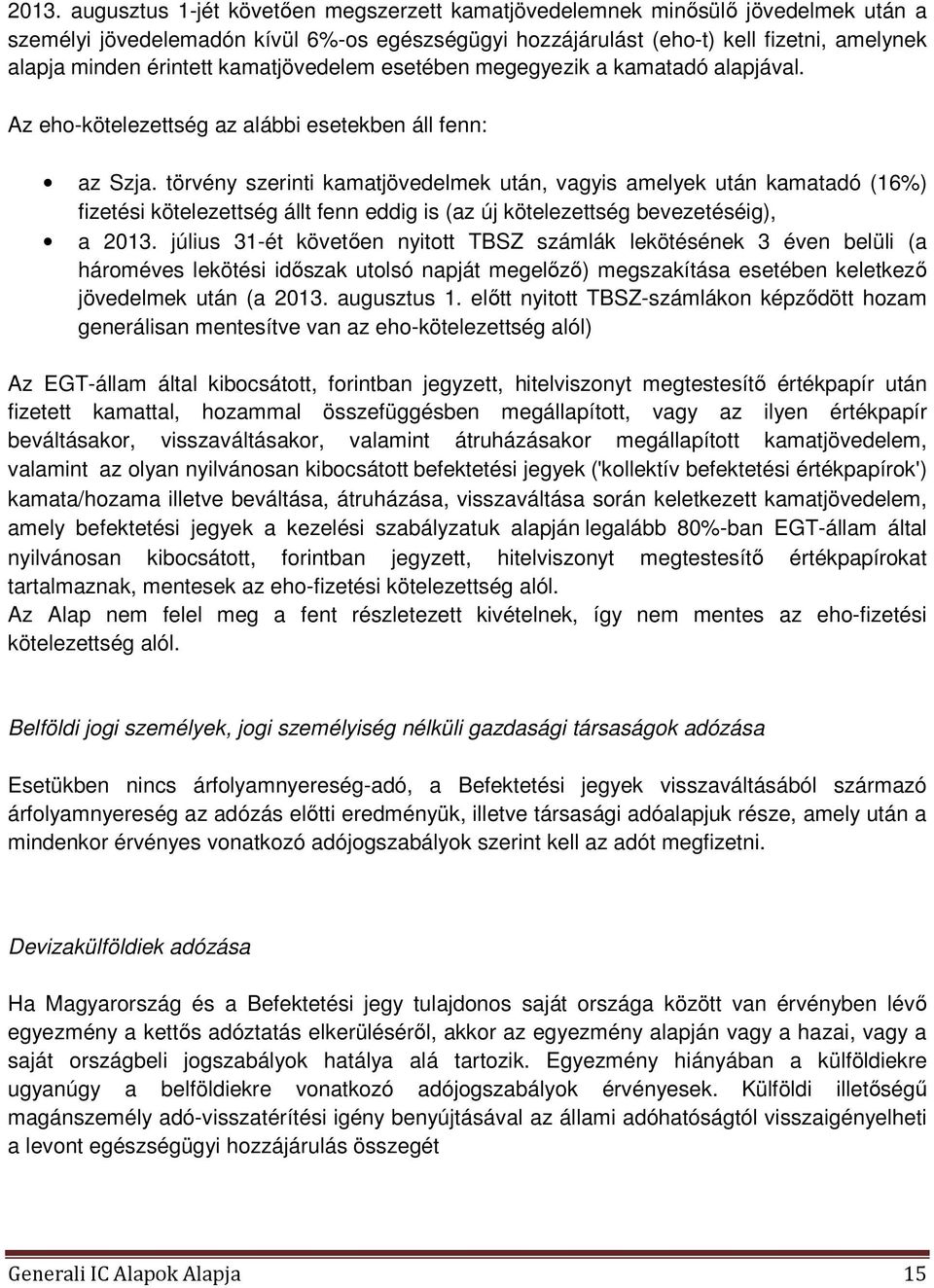 törvény szerinti kamatjövedelmek után, vagyis amelyek után kamatadó (16%) fizetési kötelezettség állt fenn eddig is (az új kötelezettség bevezetéséig), a 2013.