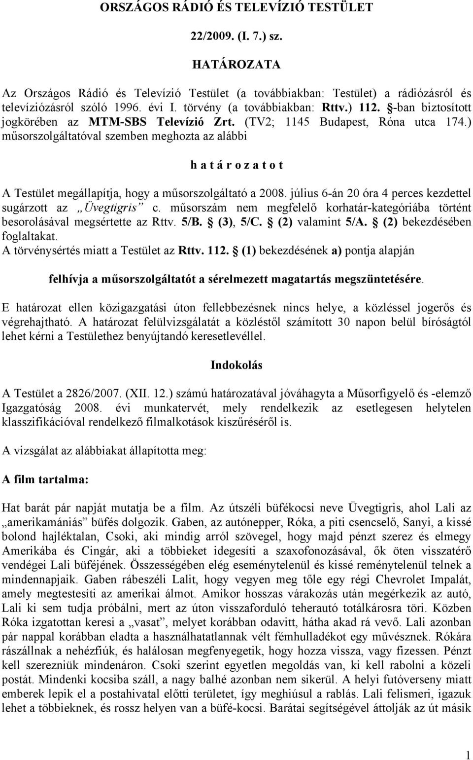 ) műsorszolgáltatóval szemben meghozta az alábbi h a t á r o z a t o t A Testület megállapítja, hogy a műsorszolgáltató a 2008. július 6-án 20 óra 4 perces kezdettel sugárzott az Üvegtigris c.