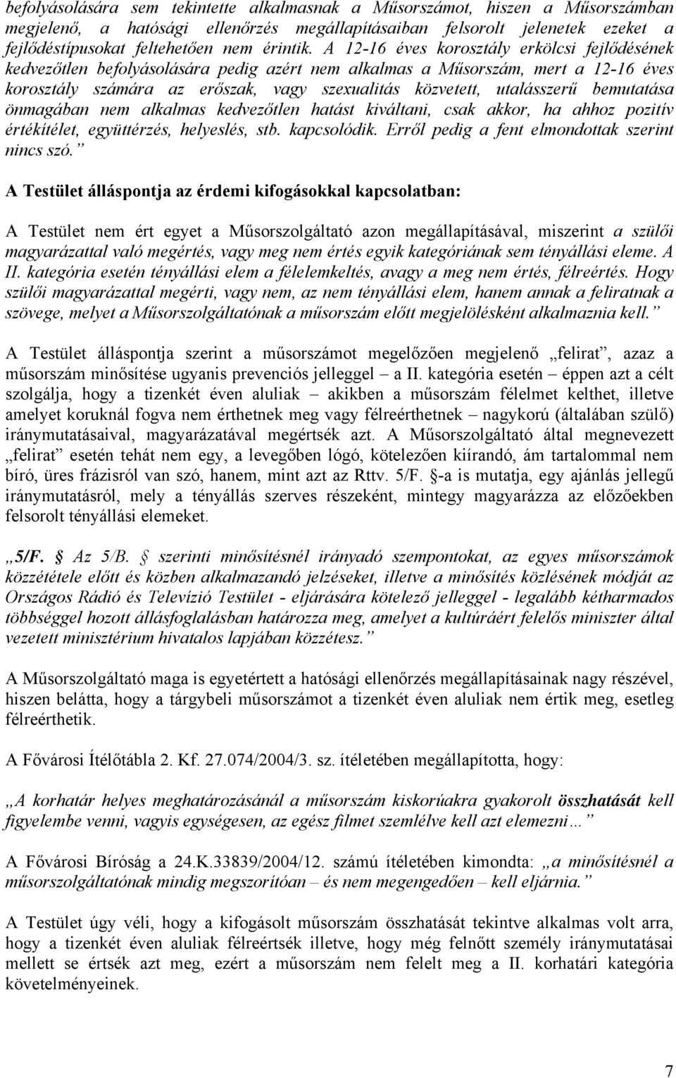 A 12-16 éves korosztály erkölcsi fejlődésének kedvezőtlen befolyásolására pedig azért nem alkalmas a Műsorszám, mert a 12-16 éves korosztály számára az erőszak, vagy szexualitás közvetett,