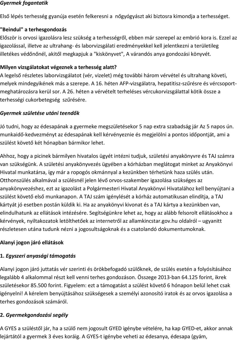 Ezzel az igazolással, illetve az ultrahang- és laborvizsgálati eredményekkel kell jelentkezni a területileg illetékes védőnőnél, akitől megkapjuk a "kiskönyvet", A várandós anya gondozási könyvét.