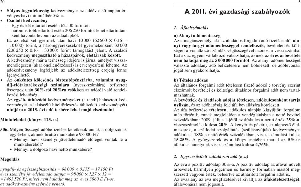 Ez az elsô két gyermek után havi 10 000 (62 500 0,16 = =10 000) forint, a háromgyerekeseknél gyermekenként 33 000 (206 250 0,16 = 33 000) forint támogatást jelent.