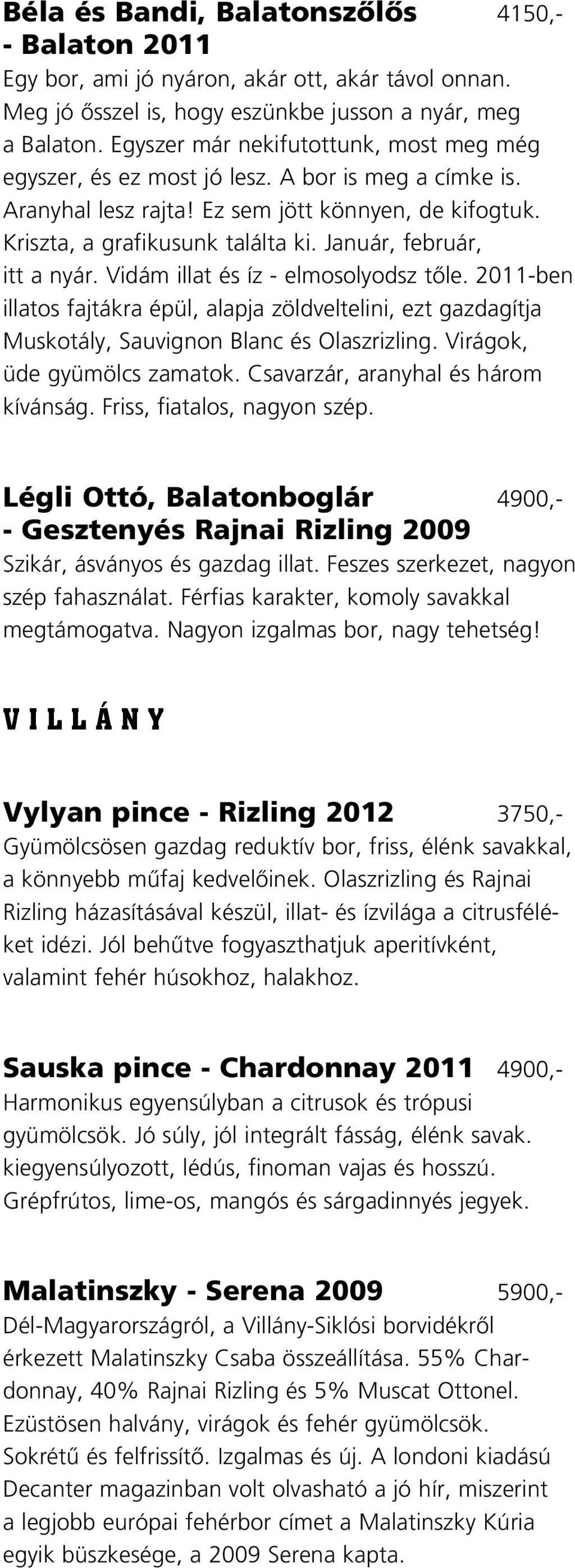 Január, február, itt a nyár. Vidám illat és íz - elmosolyodsz tôle. 2011-ben illatos fajtákra épül, alapja zöldveltelini, ezt gazdagítja Muskotály, Sauvignon Blanc és Olaszrizling.