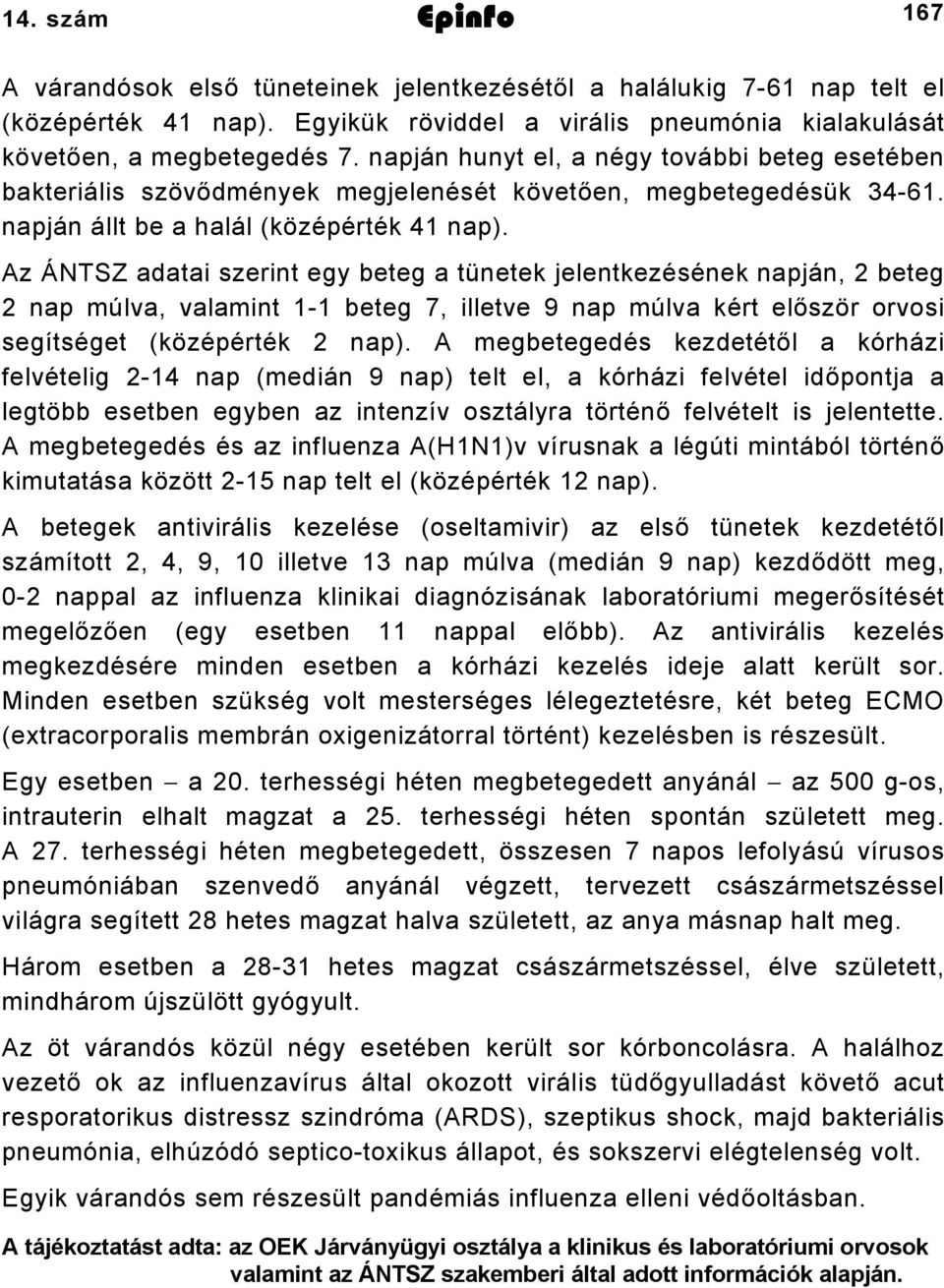 Az ÁNTSZ adatai szerint egy beteg a tünetek jelentkezésének napján, beteg nap múlva, valamint beteg 7, illetve 9 nap múlva kért először orvosi segítséget (középérték nap).