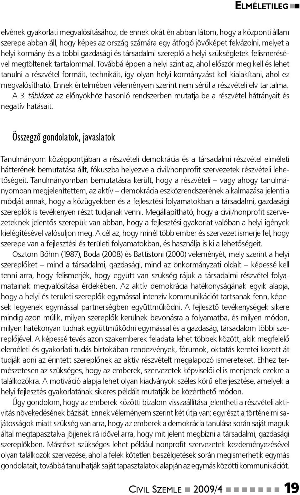 Továbbá éppen a helyi szint az, ahol először meg kell és lehet tanulni a részvétel formáit, technikáit, így olyan helyi kormányzást kell kialakítani, ahol ez megvalósítható.