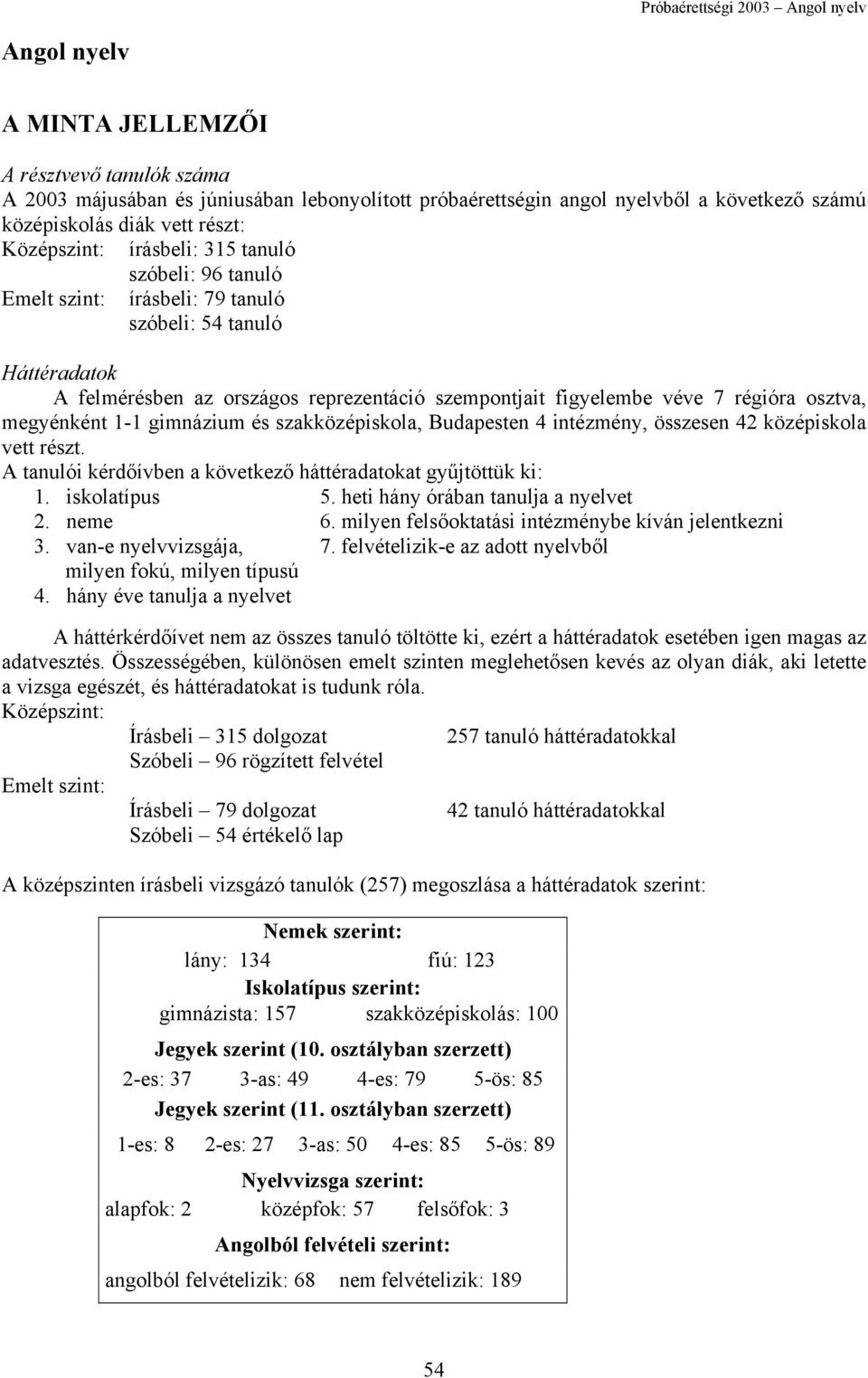 gimnázium és szakközépiskola, Budapesten 4 intézmény, összesen 42 középiskola vett részt. A tanulói kérdőívben a következő háttéradatokat gyűjtöttük ki: 1. iskolatípus 5.