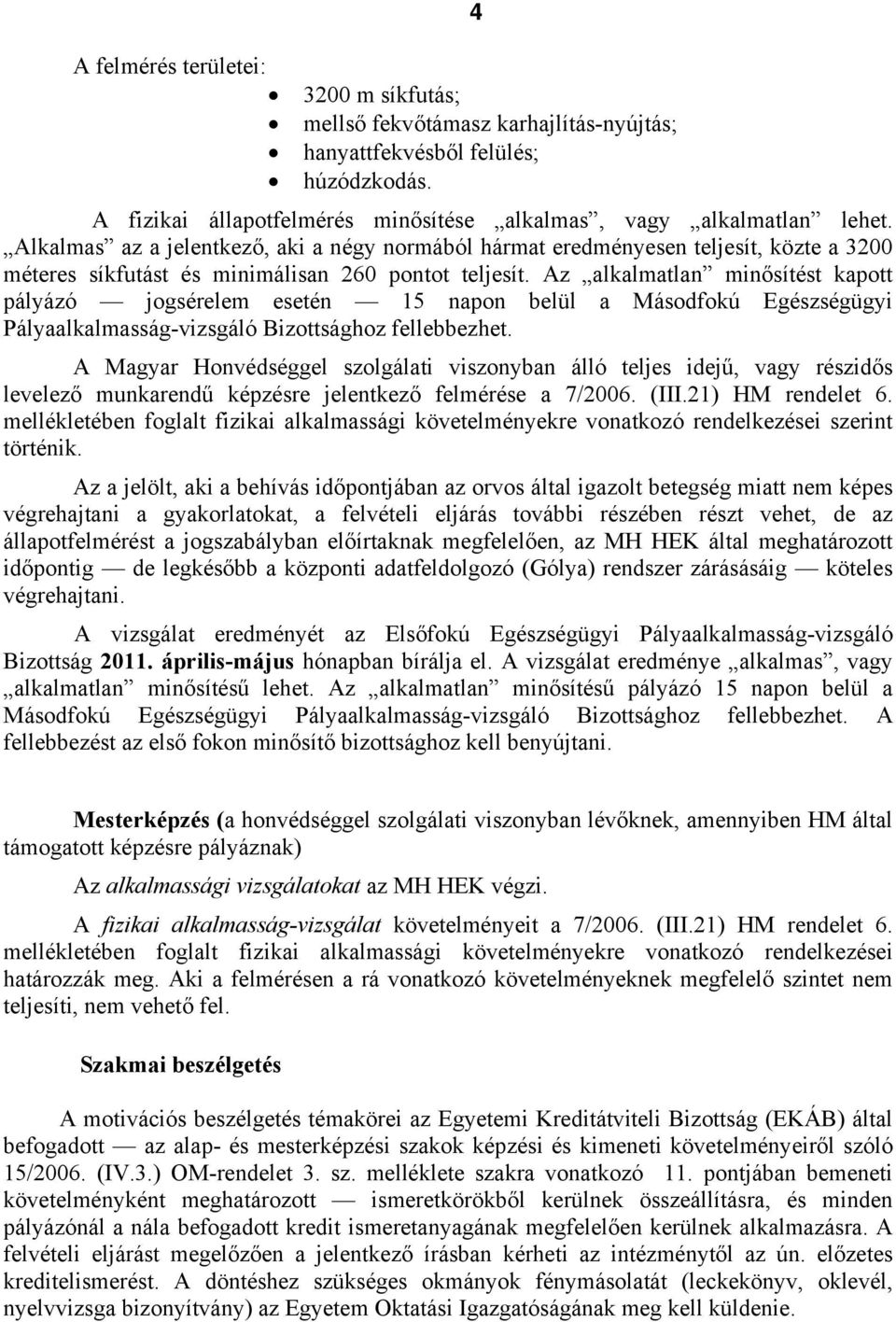 Az alkalmatlan minősítést kapott pályázó jogsérelem esetén 15 napon belül a Másodfokú Egészségügyi Pályaalkalmasság-vizsgáló Bizottsághoz fellebbezhet.