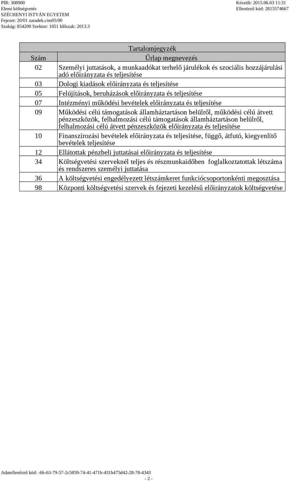 pénzeszközök, felhalmozási célú támogatások államháztartáson belülről, felhalmozási célú átvett pénzeszközök előirányzata és teljesítése 10 Finanszírozási bevételek előirányzata és teljesítése,