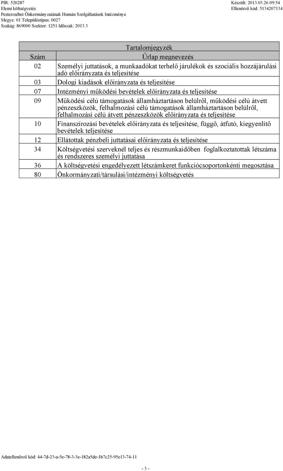 céú átvett pénzeszközök eőirányzata és tejesítése 10 Finanszírozási bevéteek eőirányzata és tejesítése, függő, átfutó, kiegyenítő bevéteek tejesítése 12 Eátottak pénzbei juttatásai eőirányzata és