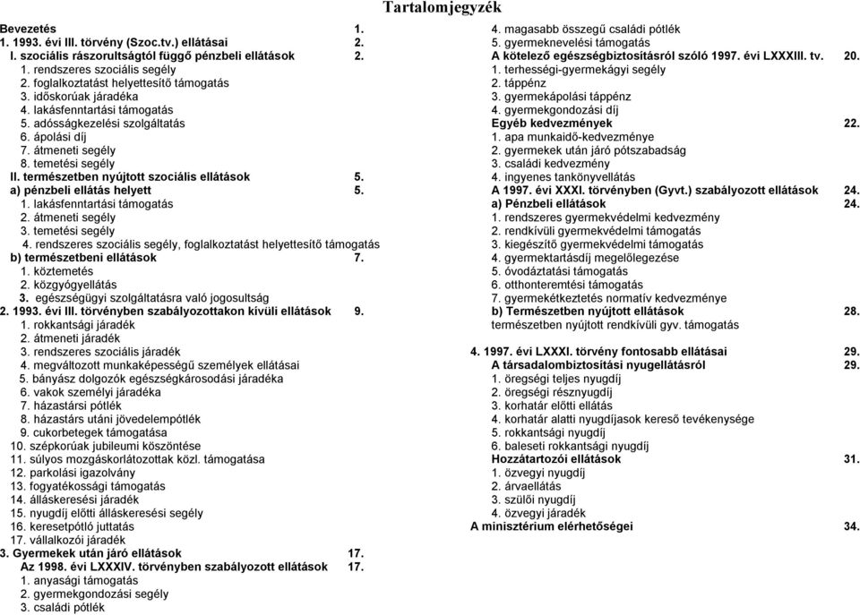 a) pénzbeli ellátás helyett 5. 1. lakásfenntartási támogatás 2. átmeneti segély 3. temetési segély 4. rendszeres szociális segély, foglalkoztatást helyettesítő támogatás b) természetbeni ellátások 7.