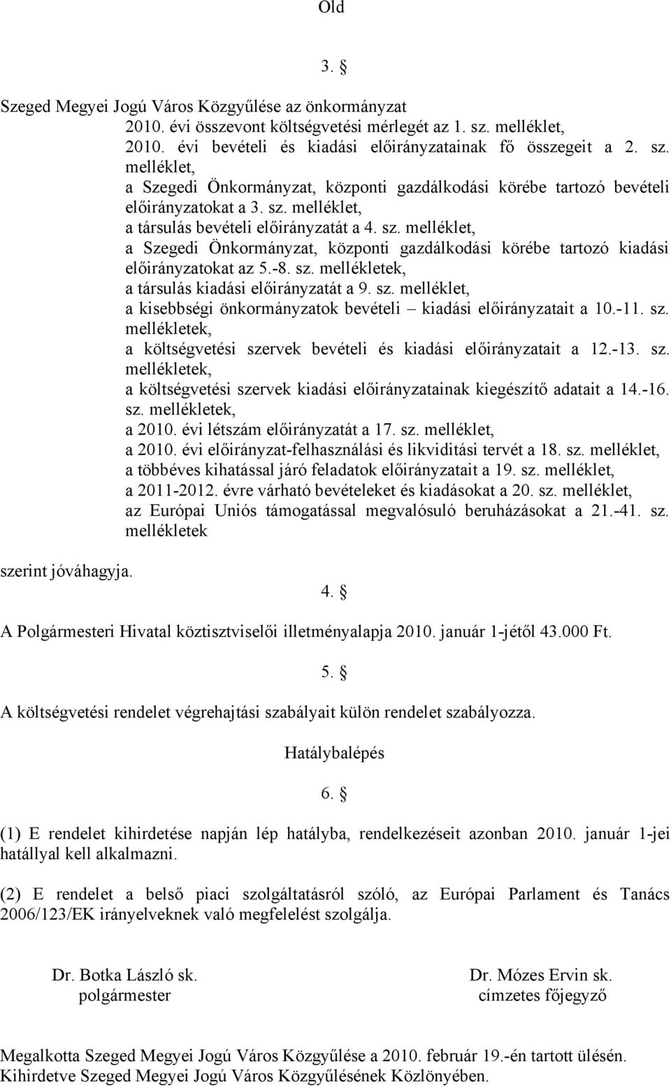 sz. melléklet, a Szegedi Önkormányzat, központi gazdálkodási körébe tartozó kiadási okat az 5.-8. sz. mellékletek, a társulás kiadási át a 9. sz. melléklet, a kisebbségi önkormányzatok bevételi kiadási ait a 10.