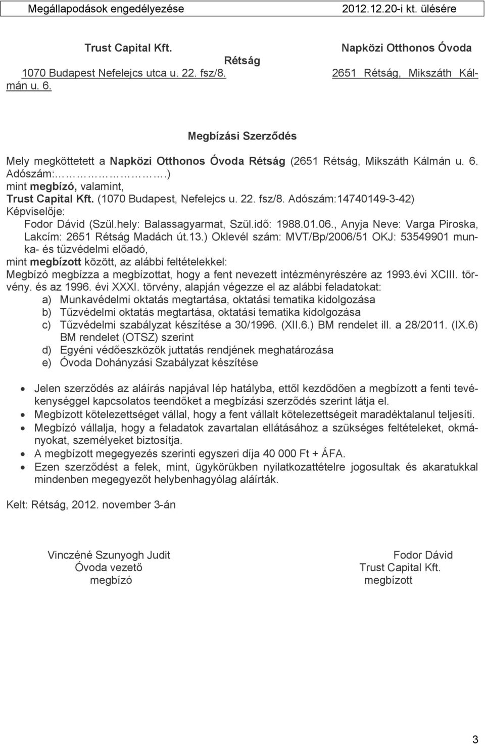 Adószám:14740149-3-42) Képviselője: Fodor Dávid (Szül.hely: Balassagyarmat, Szül.idő: 1988.01.06., Anyja Neve: Varga Piroska, Lakcím: 2651 Rétság Madách út.13.