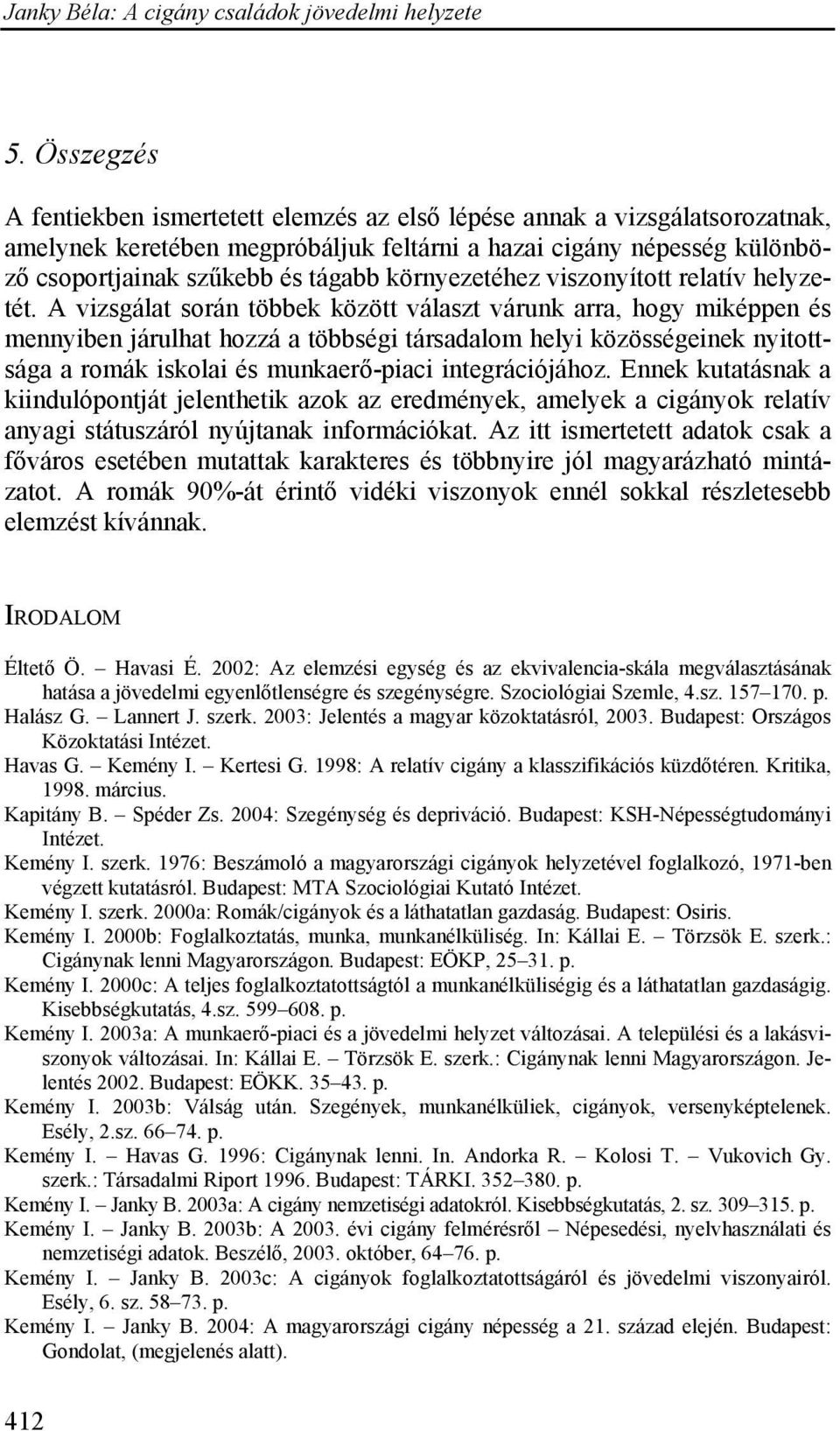 A vizsgálat során többek között választ várunk arra, hogy miképpen és mennyiben járulhat hozzá a többségi társadalom helyi közösségeinek nyitottsága a romák iskolai és munkaerő-piaci integrációjához.