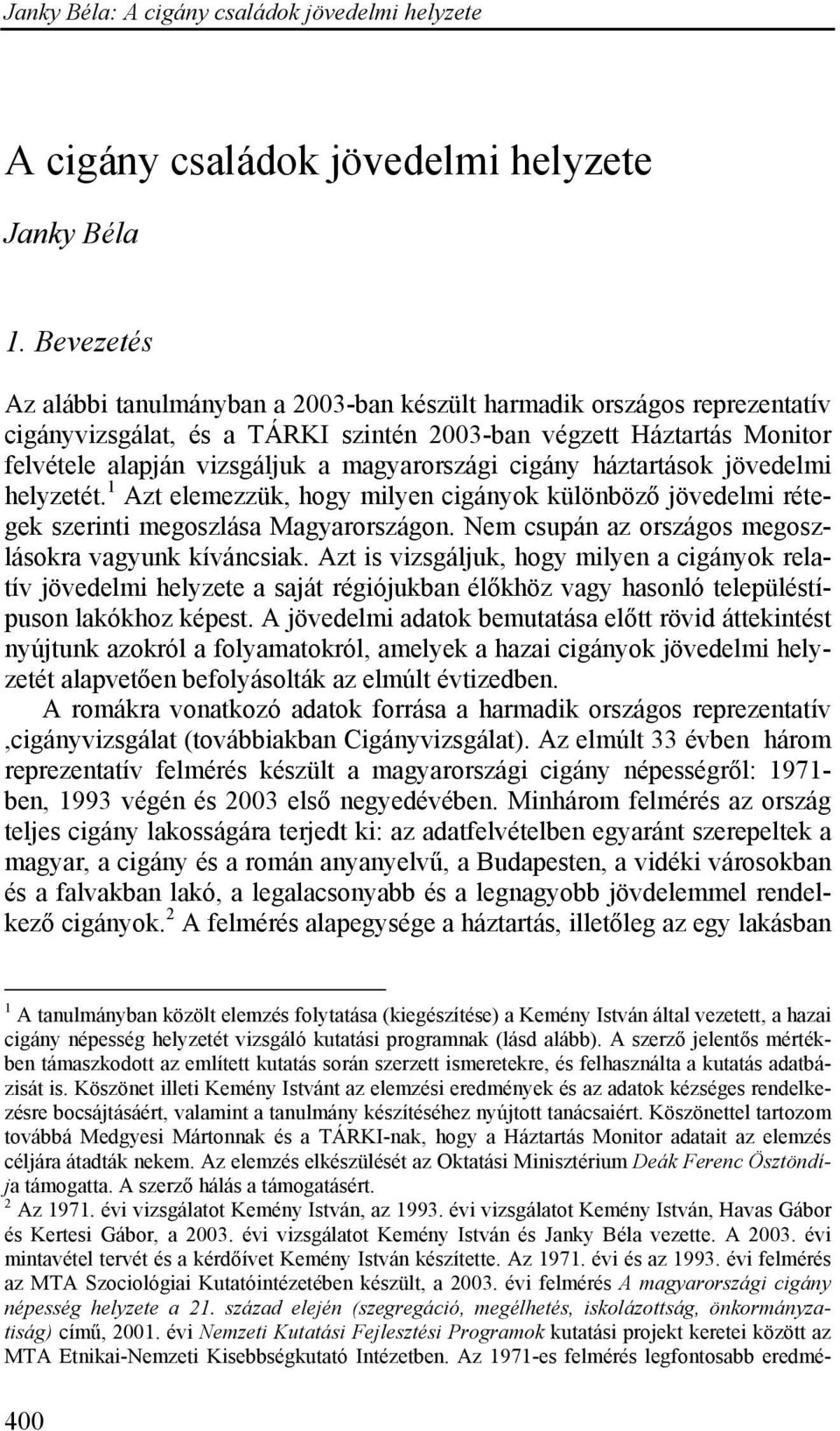 cigány háztartások jövedelmi helyzetét. 1 Azt elemezzük, hogy milyen cigányok különböző jövedelmi rétegek szerinti megoszlása Magyarországon. Nem csupán az országos megoszlásokra vagyunk kíváncsiak.