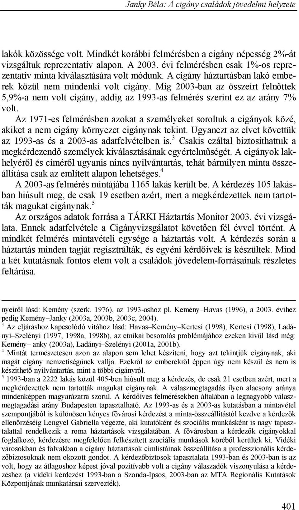 Az 1971-es felmérésben azokat a személyeket soroltuk a cigányok közé, akiket a nem cigány környezet cigánynak tekint. Ugyanezt az elvet követtük az 1993-as és a 2003-as adatfelvételben is.