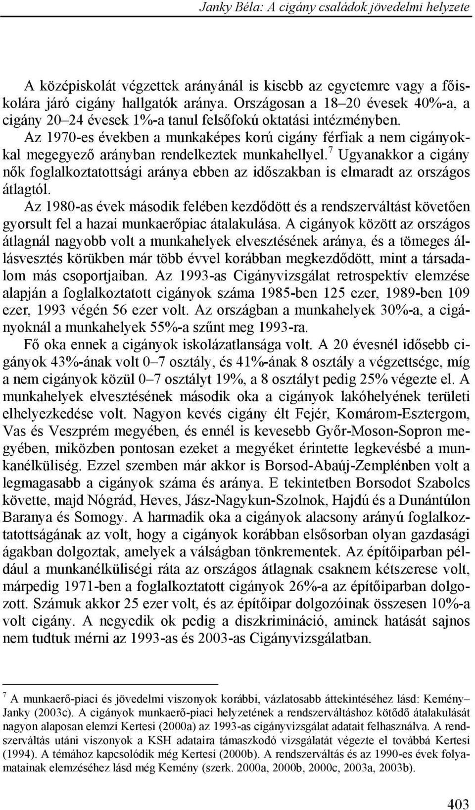 Az 1970-es években a munkaképes korú cigány férfiak a nem cigányokkal megegyező arányban rendelkeztek munkahellyel.