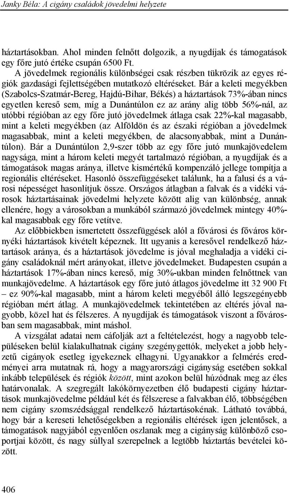 Bár a keleti megyékben (Szabolcs-Szatmár-Bereg, Hajdú-Bihar, Békés) a háztartások 73%-ában nincs egyetlen kereső sem, míg a Dunántúlon ez az arány alig több 56%-nál, az utóbbi régióban az egy főre