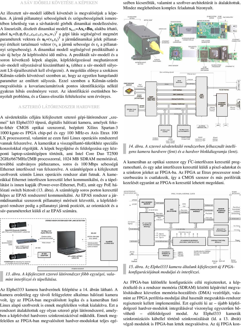 A linearizált, diszkrét dinamikai modell x k+1 =Ax k +Bu k alakba írható, ahol x k =(h,ϕ,ϑ,c v,c 0,c 1,c,w 0,w 1 ) T a gépi látás segítségével megmért paraméterek vektora és u k =(v k,r k ) T a