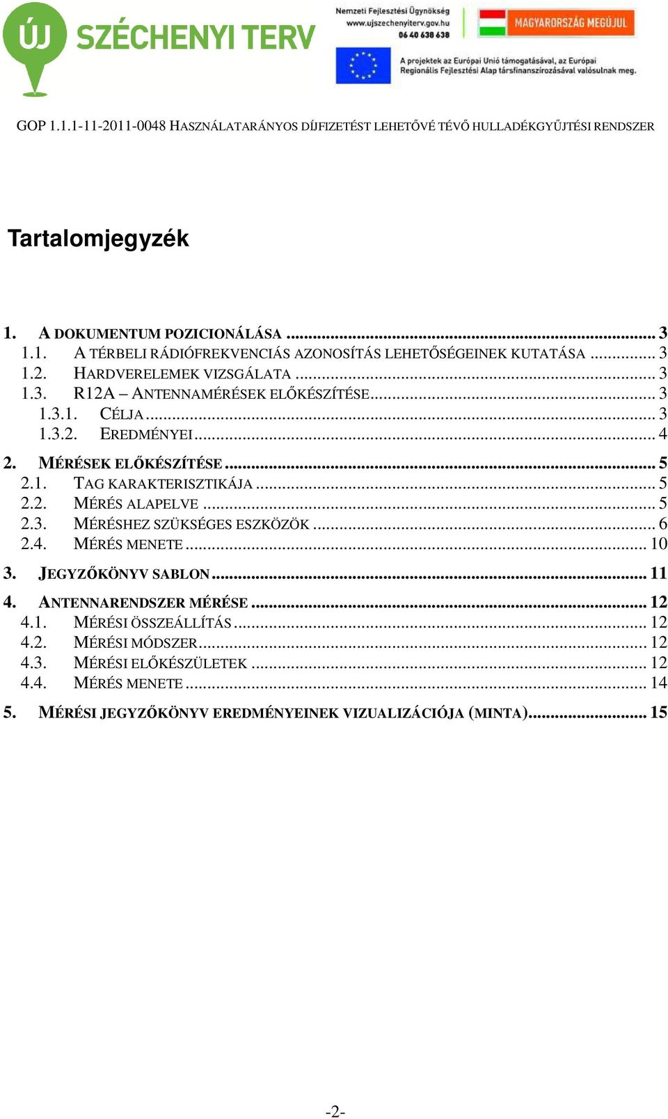 .. 6 2.4. MÉRÉS MENETE... 10 3. JEGYZŐKÖNYV SABLON... 11 4. ANTENNARENDSZER MÉRÉSE... 12 4.1. MÉRÉSI ÖSSZEÁLLÍTÁS... 12 4.2. MÉRÉSI MÓDSZER... 12 4.3. MÉRÉSI ELŐKÉSZÜLETEK.