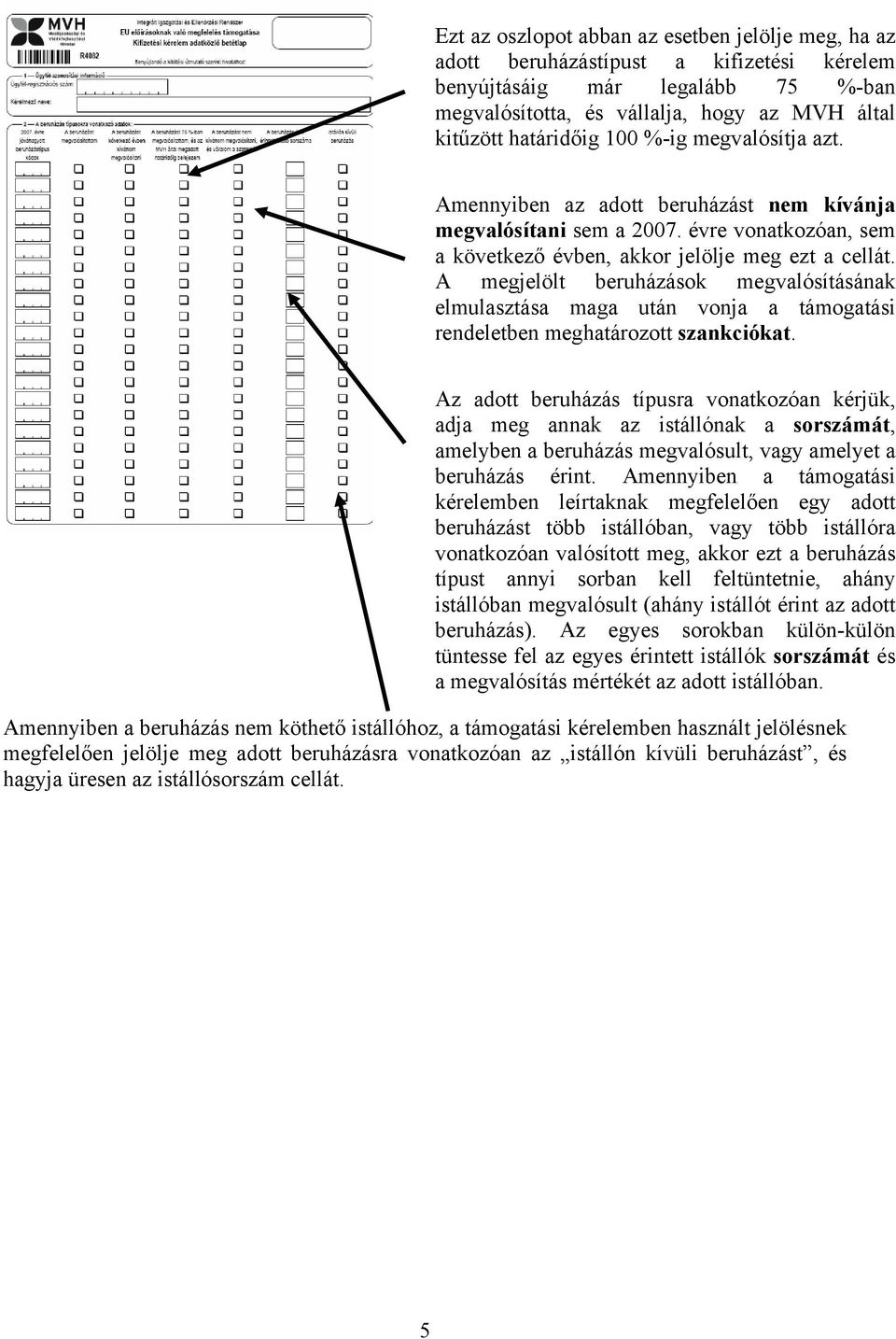 A megjelölt beruházások megvalósításának elmulasztása maga után vonja a támogatási rendeletben meghatározott szankciókat.