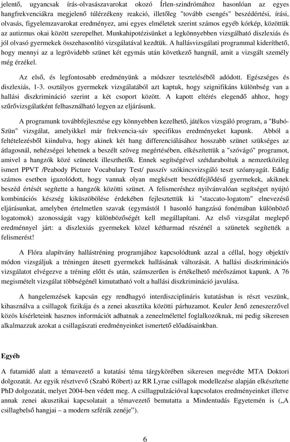 Munkahipotézisünket a legkönnyebben vizsgálható diszlexiás és jól olvasó gyermekek összehasonlító vizsgálatával kezdtük.