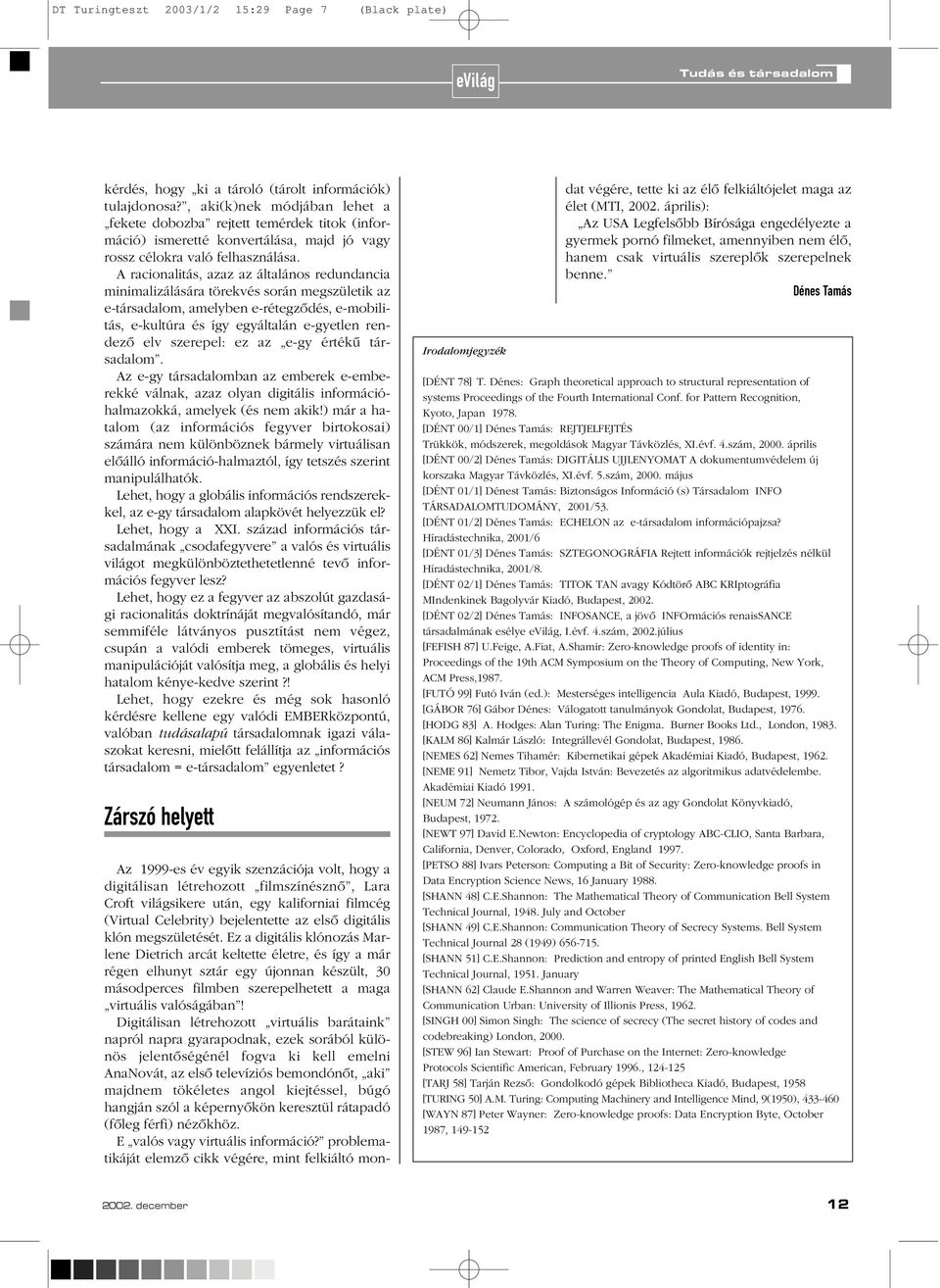 A racionalitás, azaz az általános redundancia minimalizálására törekvés során megszületik az e-társadalom, amelyben e-rétegzôdés, e-mobilitás, e-kultúra és így egyáltalán e-gyetlen rendezô elv