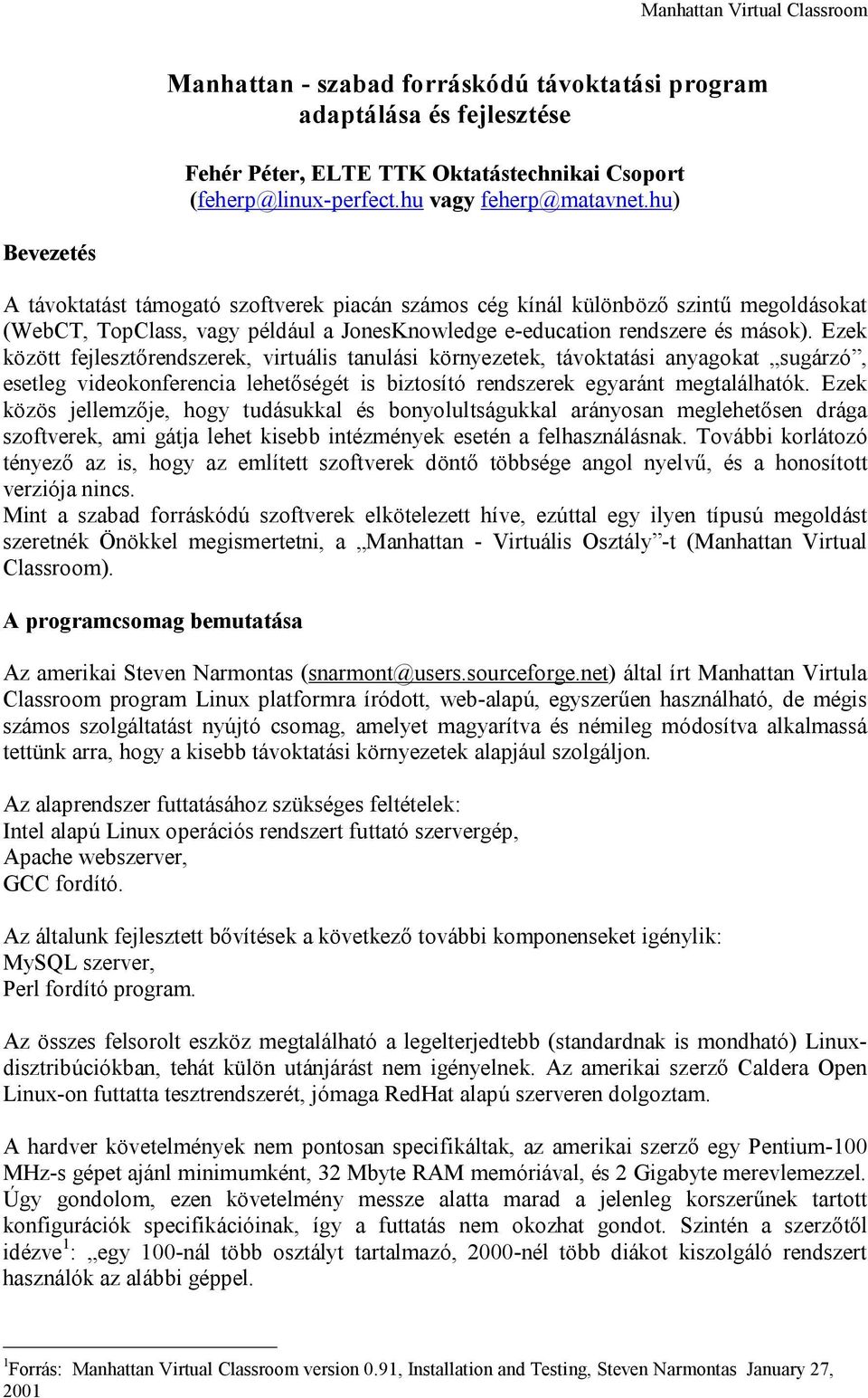 Ezek között fejlesztőrendszerek, virtuális tanulási környezetek, távoktatási anyagokat sugárzó, esetleg videokonferencia lehetőségét is biztosító rendszerek egyaránt megtalálhatók.