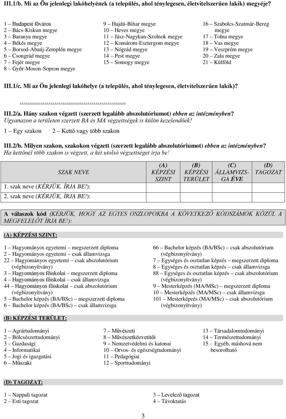 15 Somogy 16 Szabolcs-Szatmár-Bereg 17 Tolna 18 Vas 19 Veszprém 20 Zala 21 Külföld III.1/c. Mi az Ön jelenlegi lakóhelye (a település, ahol ténylegesen, életvitelszerűen lakik)?. III.2/a.