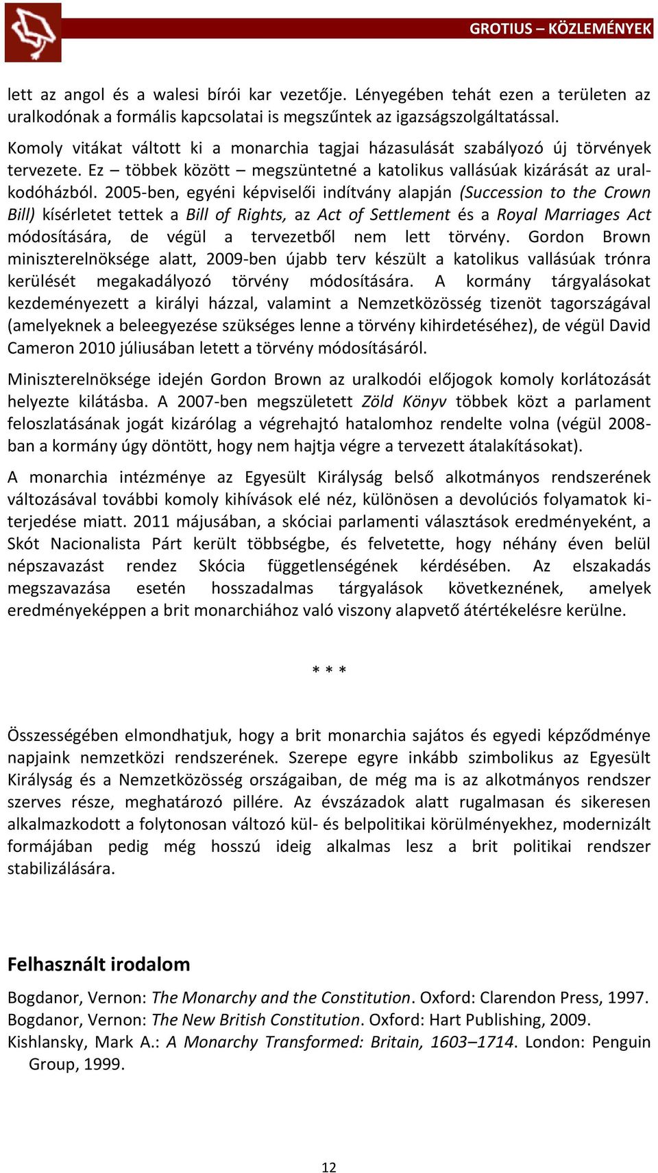 2005-ben, egyéni képviselői indítvány alapján (Succession to the Crown Bill) kísérletet tettek a Bill of Rights, az Act of Settlement és a Royal Marriages Act módosítására, de végül a tervezetből nem