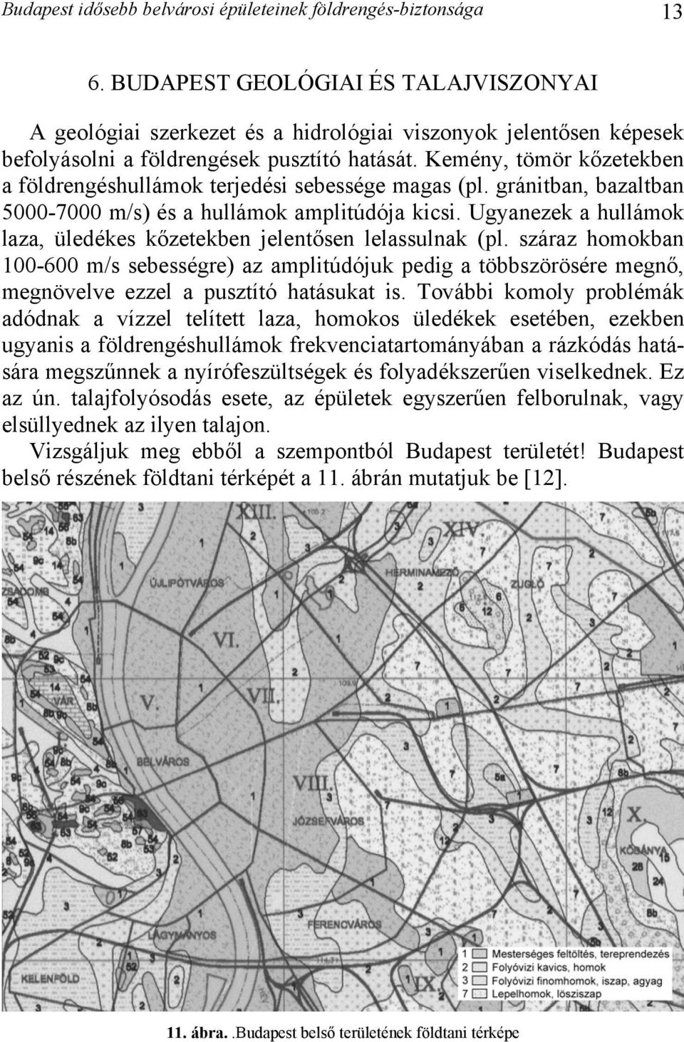 Kemény, tömör kőzetekben a földrengéshullámok terjedési sebessége magas (pl. gránitban, bazaltban 5000-7000 m/s) és a hullámok amplitúdója kicsi.