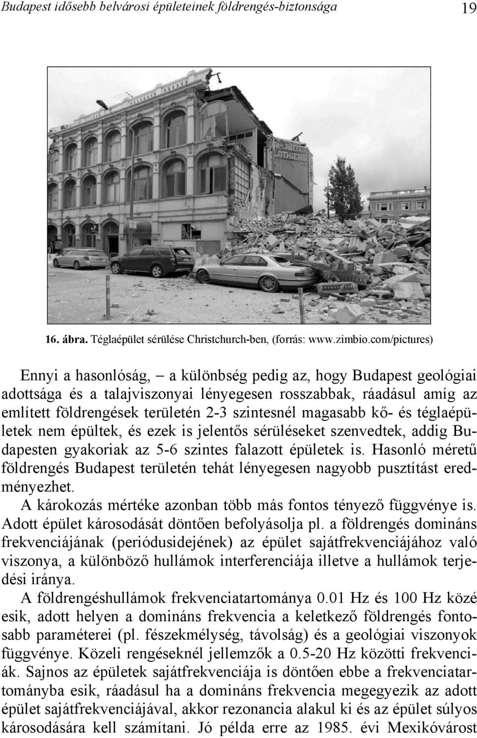magasabb kő- és téglaépületek nem épültek, és ezek is jelentős sérüléseket szenvedtek, addig Budapesten gyakoriak az 5-6 szintes falazott épületek is.