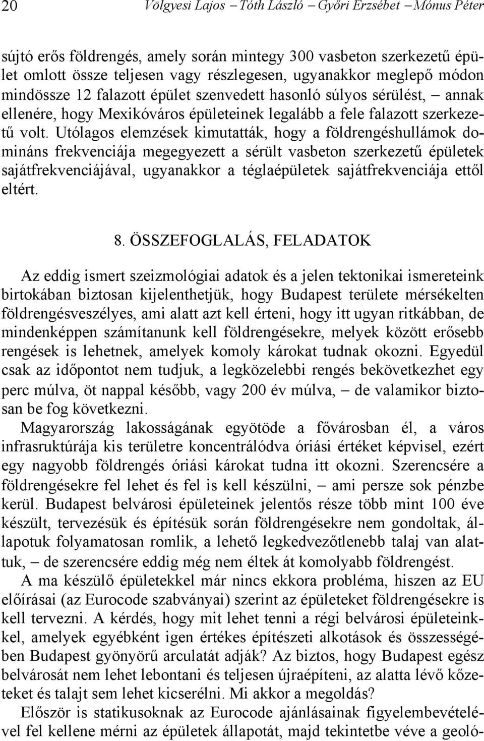 Utólagos elemzések kimutatták, hogy a földrengéshullámok domináns frekvenciája megegyezett a sérült vasbeton szerkezetű épületek sajátfrekvenciájával, ugyanakkor a téglaépületek sajátfrekvenciája