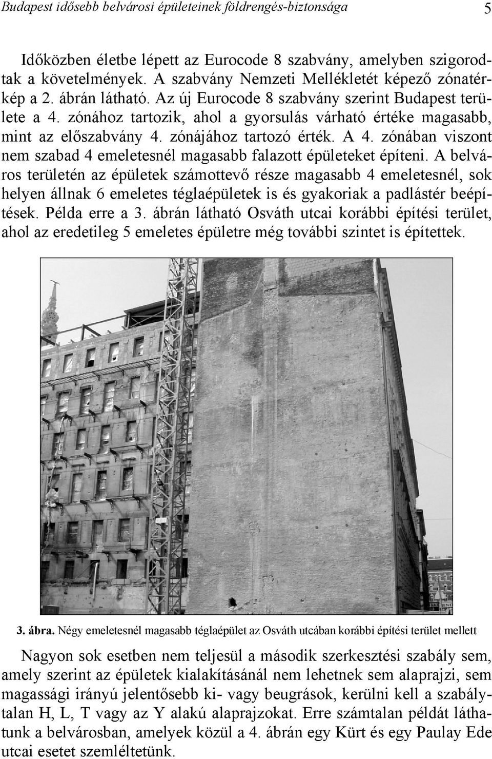 zónához tartozik, ahol a gyorsulás várható értéke magasabb, mint az előszabvány 4. zónájához tartozó érték. A 4. zónában viszont nem szabad 4 emeletesnél magasabb falazott épületeket építeni.