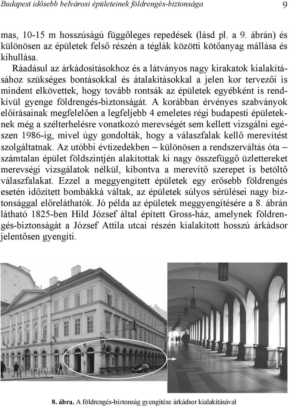 Ráadásul az árkádosításokhoz és a látványos nagy kirakatok kialakításához szükséges bontásokkal és átalakításokkal a jelen kor tervezői is mindent elkövettek, hogy tovább rontsák az épületek