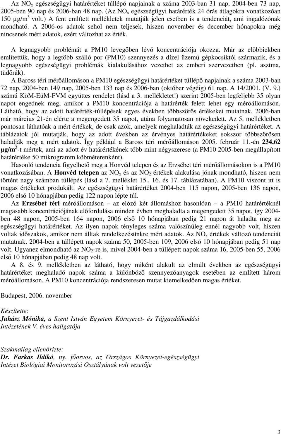 A 2006-os adatok sehol nem teljesek, hiszen november és december hónapokra még nincsenek mért adatok, ezért változhat az érték. A legnagyobb problémát a PM10 levegőben lévő koncentrációja okozza.