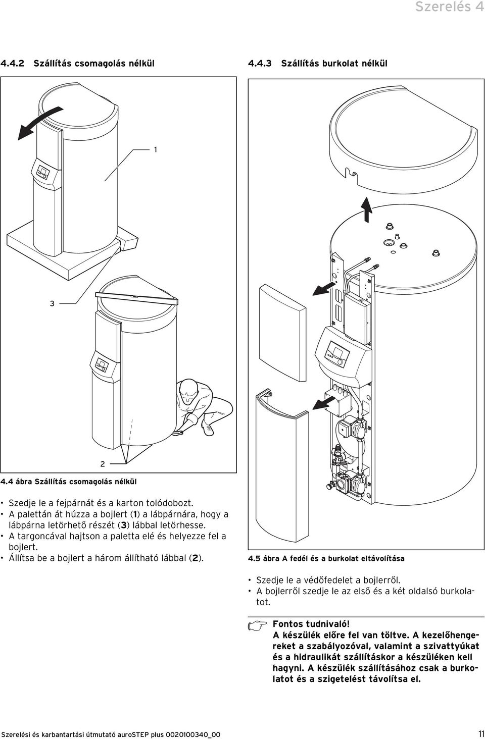 Állítsa be a bojlert a árom állítató lábbal (2). 4.5 ábra A fedél és a burkolat eltávolítása Szedje le a védőfedelet a bojlerről. A bojlerről szedje le az első és a két oldalsó burkolatot.