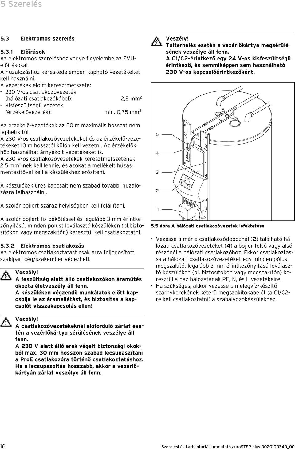 0,75 mm 2 Az érzékelő-vezetékek az 50 m maximális osszat nem lépetik túl. A 230 V-os csatlakozóvezetékeket és az érzékelő-vezetékeket 10 m ossztól külön kell vezetni.