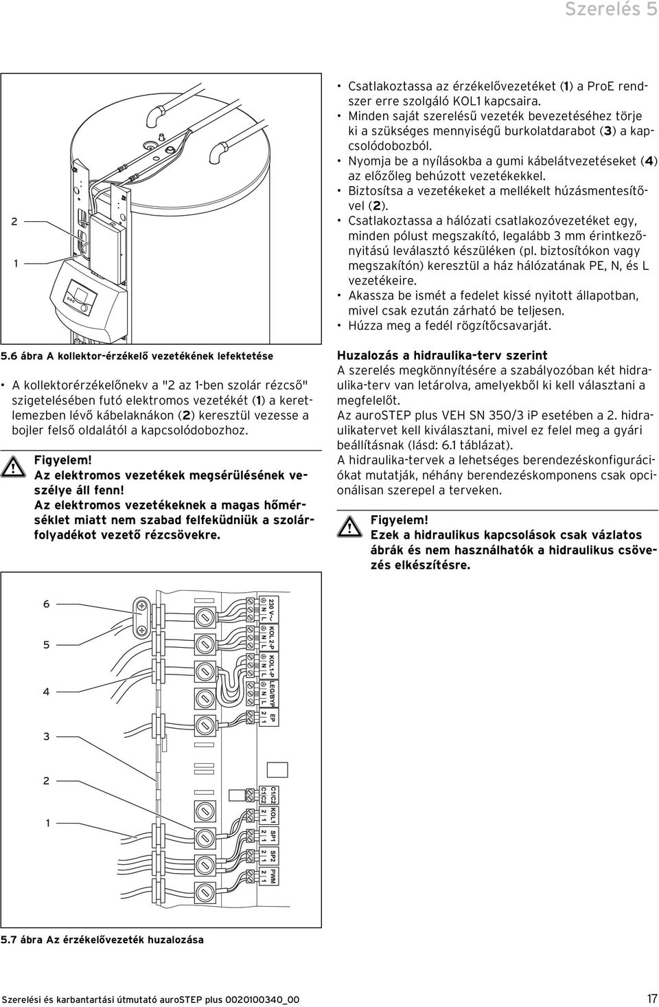 vezesse a bojler felső oldalától a kapcsolódobozoz. Az elektromos vezetékek megsérülésének veszélye áll fenn!