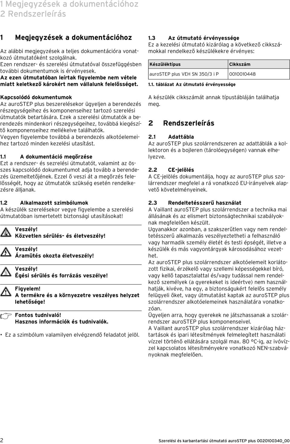 Kapcsolódó dokumentumok Az aurostep plus beszerelésekor ügyeljen a berendezés részegységeiez és komponenseiez tartozó szerelési útmutatók betartására.