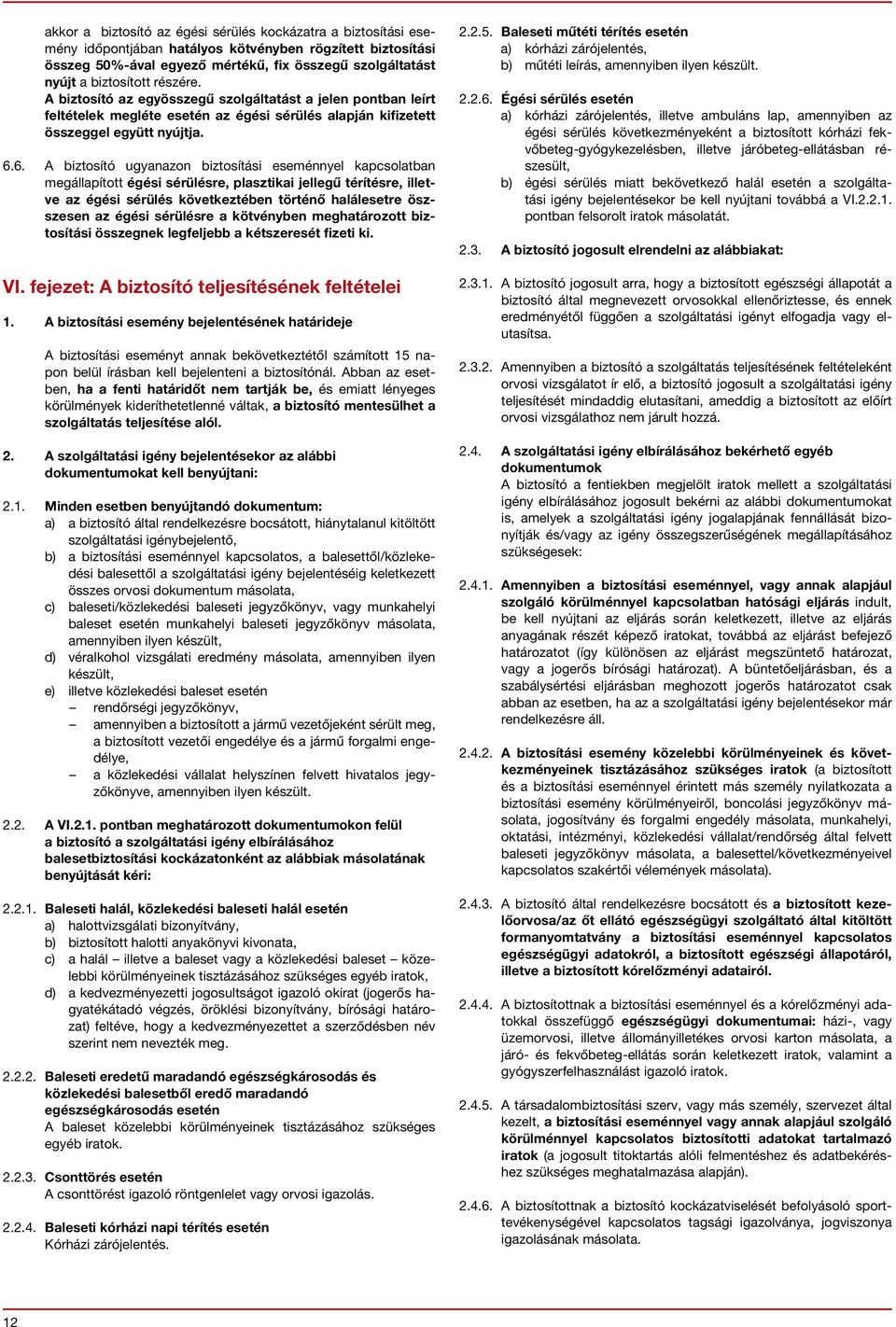 6. A biztosító ugyanazon biztosítási eseménnyel kapcsolatban megállapított égési sérülésre, plasztikai jellegű térítésre, illetve az égési sérülés következtében történő halálesetre öszszesen az égési