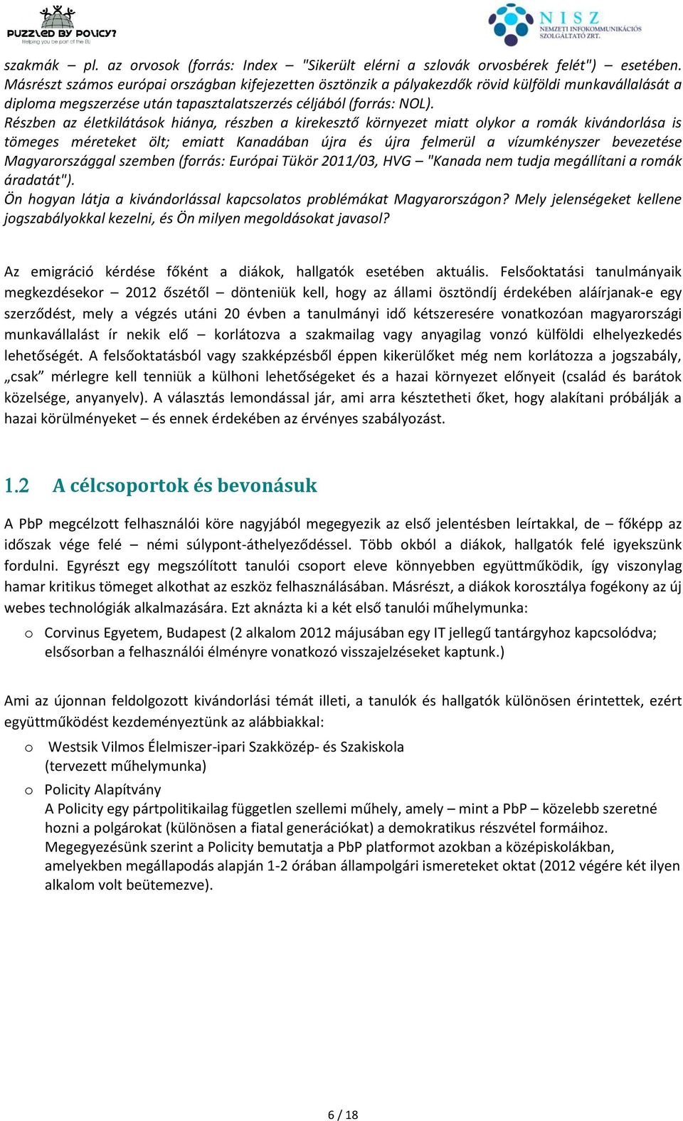 Részben az életkilátások hiánya, részben a kirekesztő környezet miatt olykor a romák kivándorlása is tömeges méreteket ölt; emiatt Kanadában újra és újra felmerül a vízumkényszer bevezetése