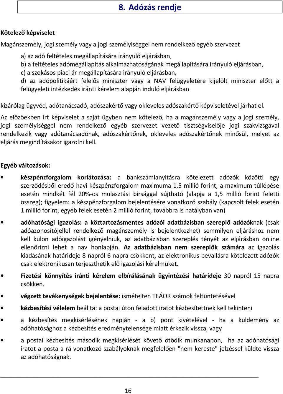 kijelölt miniszter előtt a felügyeleti intézkedés iránti kérelem alapján induló eljárásban kizárólag ügyvéd, adótanácsadó, adószakértő vagy okleveles adószakértő képviseletével járhat el.